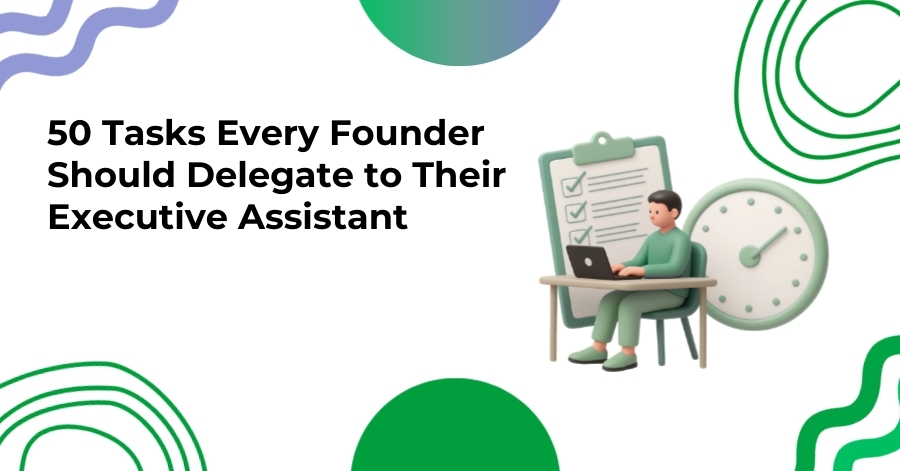 50 Tasks Every Founder Should Delegate to Their Executive Assistant