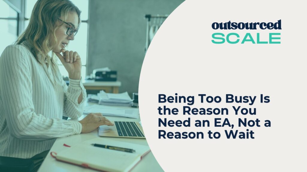 Being Too Busy Is the Reason You Need an EA, Not a Reason to Wait | Outsourced Scale