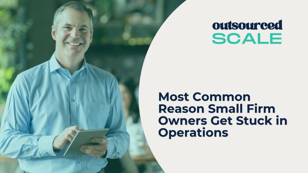 Most Common Reason Small Firm Owners Get Stuck in Operations | Outsourced Scale